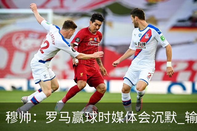 穆帅：罗马赢球时媒体会沉默 输球他们反而会庆祝