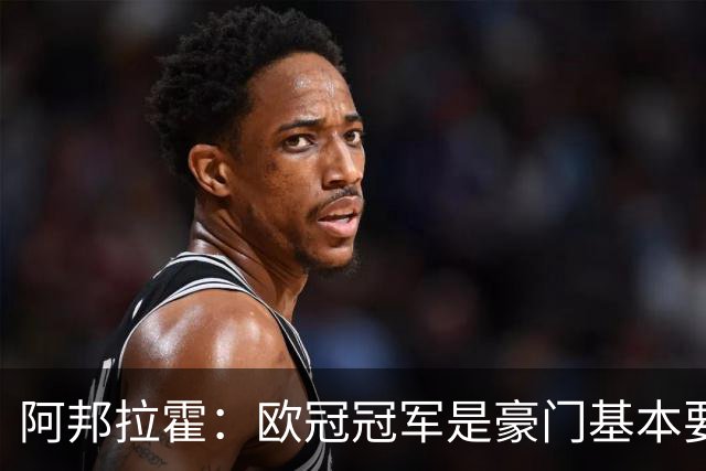 阿邦拉霍：欧冠冠军是豪门基本要素，阿森纳需要