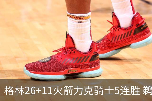 格林26+11火箭力克骑士5连胜 鹈鹕大胜开拓者