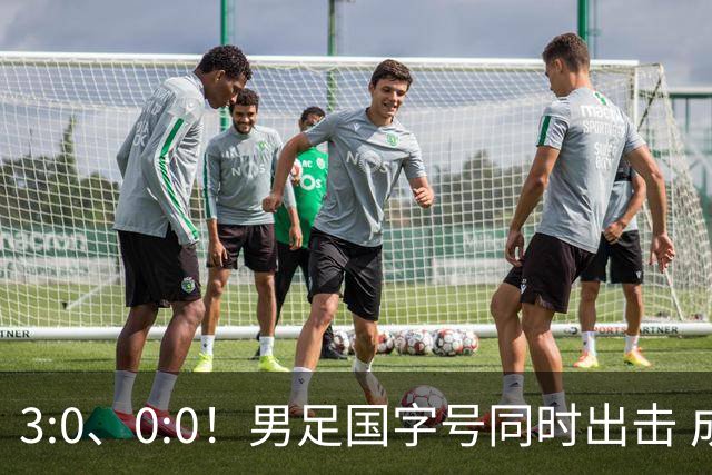 3:0、0:0！男足国字号同时出击 成年男足战平泰国 U23大胜塔吉克！